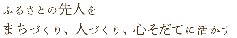 ふるさとの先人をまちづくり、人づくり、心そだてに活かす